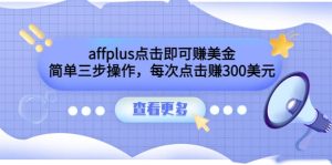 affplus点击即可赚美金，简单三步操作，每次点击赚300美元【视频教程】-墨痕微课