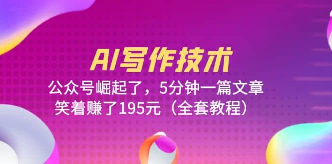 AI写作技术:公众号崛起了,5分钟一篇文章,笑着赚了195元(全套教程)-墨痕微课