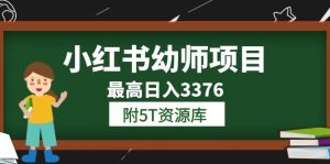小红书幼师项目(1.0 2.0 3.0)学员最高日入3376【更新23年6月】附5T资源库-墨痕微课