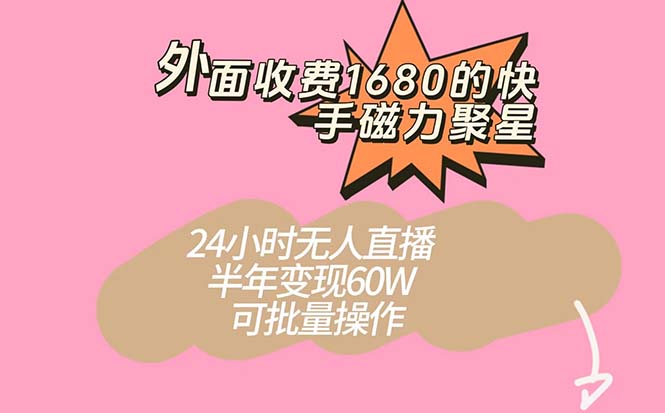 外面收费1680的快手磁力聚星项目，24小时无人直播 半年变现60W，可批量操作-墨痕微课