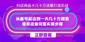 抖店-商品卡几十万流量打造实战,从新号起店到一天几十万搜索、推荐流量-墨痕微课