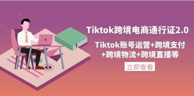 Tiktok跨境电商通行证2.0,Tiktok账号运营 跨境支付 跨境物流 跨境直播等-墨痕微课