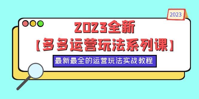 2023全新【多多运营玩法系列课】,最新最全的运营玩法,50节实战教程-墨痕微课