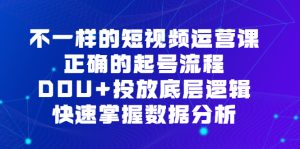 不一样的短视频运营课，正确的起号流程，DOU 投放底层逻辑，快速掌握数据分析-墨痕微课
