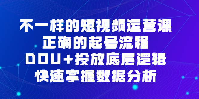 不一样的短视频运营课，正确的起号流程，DOU 投放底层逻辑，快速掌握数据分析-墨痕微课