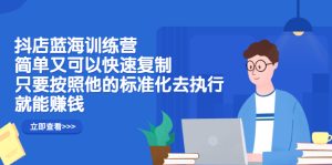 抖店蓝海训练营:简单又可以快速复制,只要按照他的标准化去执行就可以赚钱!-墨痕微课