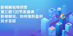 影视解说特训营第三期,130节实操课,影视解说,如何涨粉盈利,技术答疑-墨痕微课