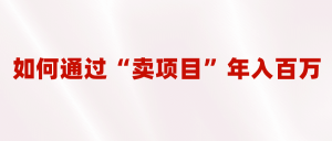 2023年最火项目:通过“卖项目”年入百万!普通人逆袭翻身的唯一出路-墨痕微课