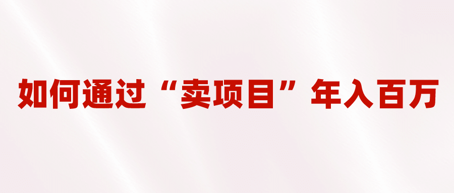 2023年最火项目:通过“卖项目”年入百万!普通人逆袭翻身的唯一出路-墨痕微课