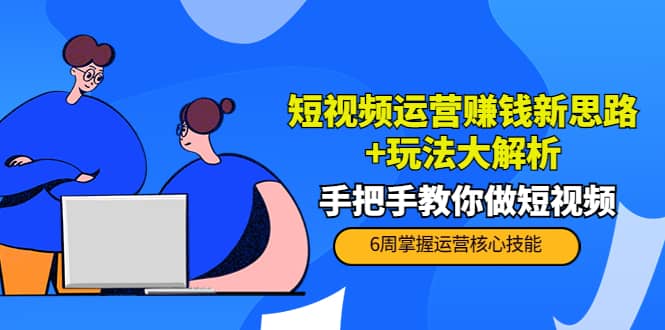 短视频运营赚钱新思路 玩法大解析:手把手教你做短视频【PETER最新更新中】-墨痕微课