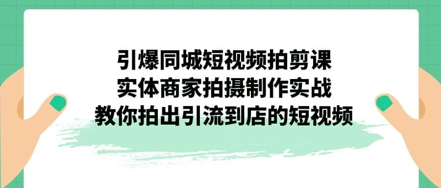 引爆同城-短视频拍剪课:实体商家拍摄制作实战,教你拍出引流到店的短视频-墨痕微课