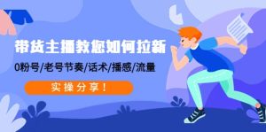 带货主播教您如何拉新:0粉号/老号节奏/话术/播感/流量,实操分享-墨痕微课
