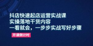 抖店快速起店运营实战课,实操落地干货内容,一看就会,一步步实战写好步骤-墨痕微课