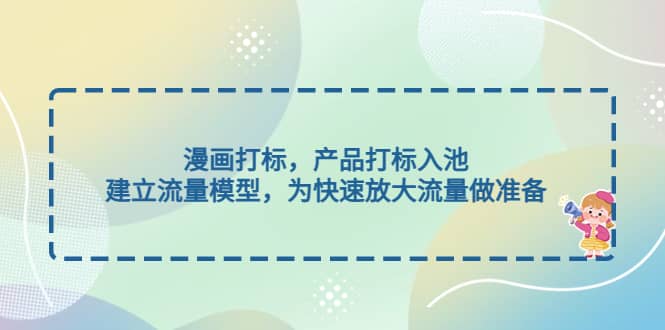 漫画打标,产品打标入池,建立流量模型,为快速放大流量做准备-墨痕微课