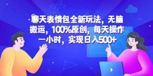 聊天表情包全新玩法,无脑搬运,100%原创,每天操作一小时,实现日入500-墨痕微课