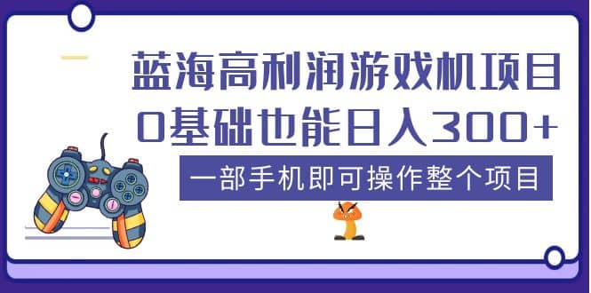 蓝海高利润游戏机项目，0基础也能日入300 。一部手机即可操作整个项目-墨痕微课