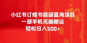 小红书订婚书超级蓝海项目，一部手机无脑搬运，轻松日入500-墨痕微课