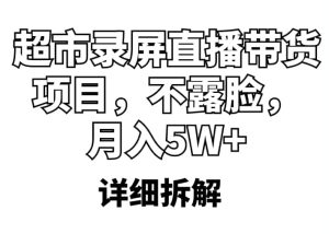 超市录屏直播带货项目,不露脸,月入5W (详细拆解)-墨痕微课