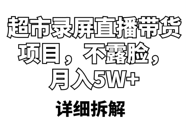 超市录屏直播带货项目,不露脸,月入5W (详细拆解)-墨痕微课