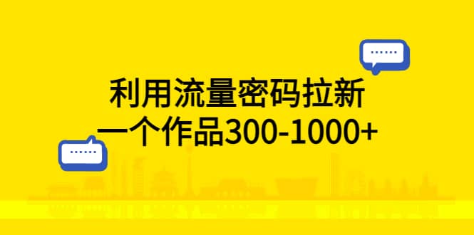 利用流量密码拉新,一个作品300-1000-墨痕微课