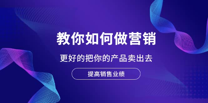 教你如何做营销,更好的把你的产品卖出去 提高销售业绩-墨痕微课