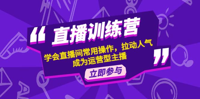 直播训练营:学会直播间常用操作,拉动人气,成为运营型主播-墨痕微课