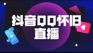 抖音QQ怀旧直播撸音浪变现项目（教程 软件 素材）-墨痕微课