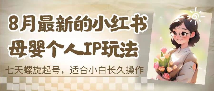 8月最新的小红书母婴个人IP玩法,七天螺旋起号 小白长久操作(附带全部教程)-墨痕微课