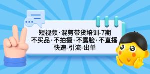 短视频·混剪带货培训-第7期 不买品·不拍摄·不露脸·不直播 快速引流出单-墨痕微课