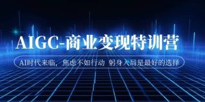 AIGC-商业变现特训营 AI时代来临,焦虑不如行动 躬身入局是最好的选择-墨痕微课