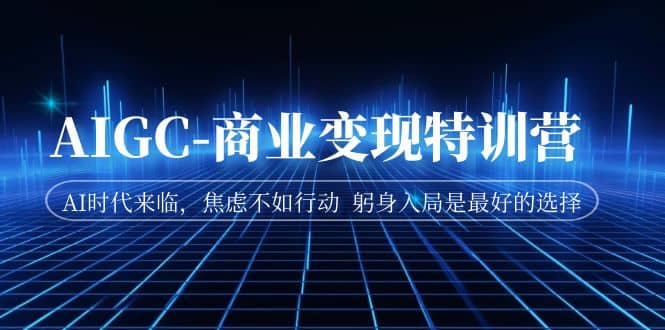 AIGC-商业变现特训营 AI时代来临,焦虑不如行动 躬身入局是最好的选择-墨痕微课