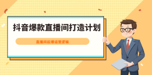 抖音爆款直播间打造计划,直播间起爆运营逻辑-墨痕微课