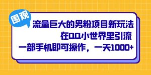 流量巨大的男粉项目新玩法,在QQ小世界里引流 一部手机即可操作,一天1000-墨痕微课