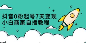 抖音0粉起号7天变现,无需专业的团队,小白商家从0到1自播教程-墨痕微课