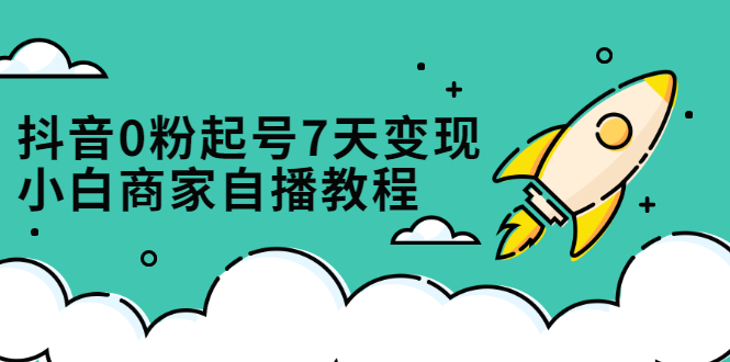 抖音0粉起号7天变现,无需专业的团队,小白商家从0到1自播教程-墨痕微课