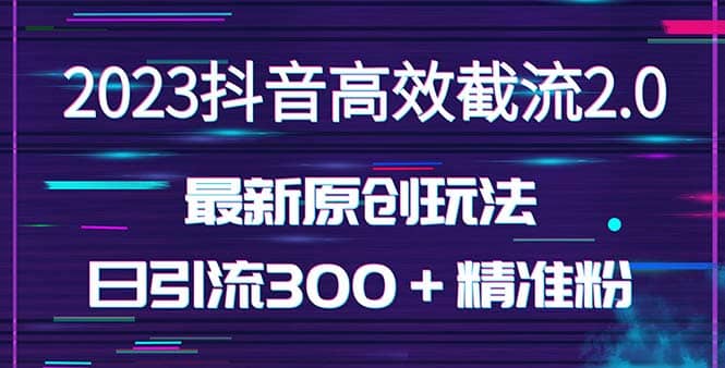 日引300＋创业粉，独家抖音高效截流2.0玩法（价值1280）-墨痕微课
