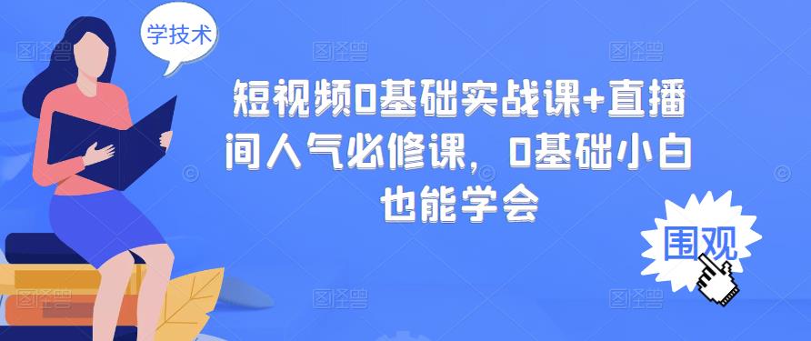 短视频0基础实战课 直播间人气必修课,0基础小白也能学会-墨痕微课