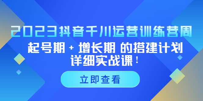 2023抖音千川运营训练营,起号期 增长期 的搭建计划详细实战课-墨痕微课