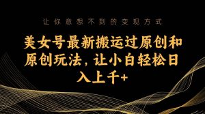 美女号最新搬运过原创和原创玩法，让小白轻松日入上千-墨痕微课