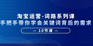 淘宝运营-词路系列课:手把手带你学会关键词背后的需求(10节课)-墨痕微课