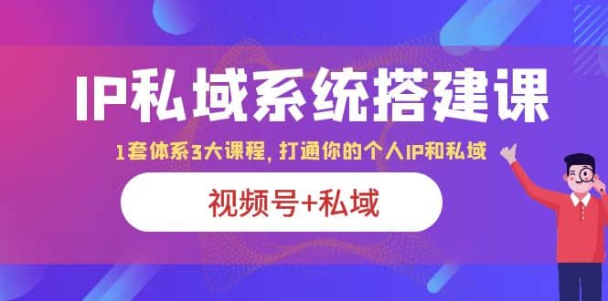 IP私域 系统搭建课，视频号 私域 1套 体系 3大课程，打通你的个人ip私域-墨痕微课