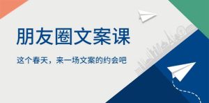 朋友圈文案课,这个春天,来一场文案的约会吧-墨痕微课
