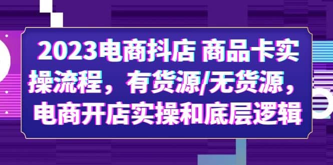 2023电商抖店 商品卡实操流程,有货源/无货源,电商开店实操和底层逻辑-墨痕微课