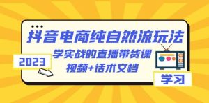 2023抖音电商·纯自然流玩法：学实战的直播带货课，视频 话术文档-墨痕微课