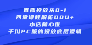 直播投放从0-1,四堂课程解析DOU 、小店随心推、千川PC版的投放底层逻辑-墨痕微课