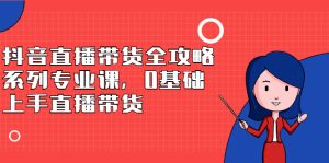抖音直播带货全攻略系列专业课,0基础上手直播带货-墨痕微课