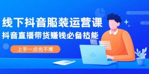 线下抖音服装运营课,抖音直播带货赚钱必备技能,上手一点也不难-墨痕微课