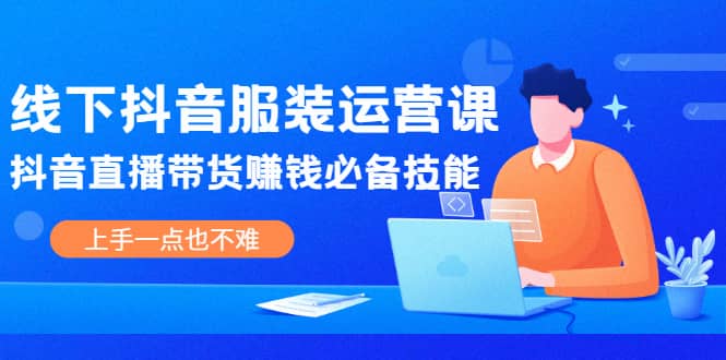 线下抖音服装运营课,抖音直播带货赚钱必备技能,上手一点也不难-墨痕微课