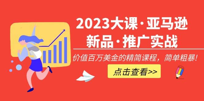 2023大课·亚马逊新品·推广实战：精简课程，简单粗暴-墨痕微课
