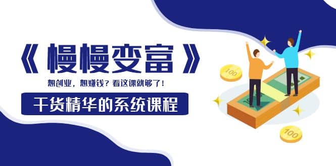 《慢慢变富》干货精华的系统课程:想创业,想赚钱?看这课就够了-墨痕微课